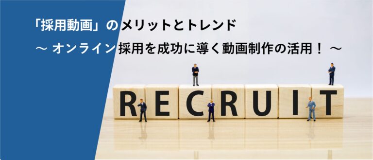 「採用動画」のメリットとトレンド ～ オンライン採用を成功に導く動画制作の活用！ ～